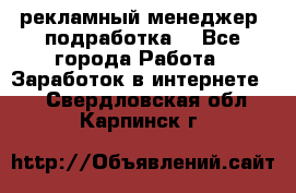 рекламный менеджер (подработка) - Все города Работа » Заработок в интернете   . Свердловская обл.,Карпинск г.